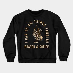 Funny Coffee Lover I Can Do All Things Through Prayer & Coffee Crewneck Sweatshirt